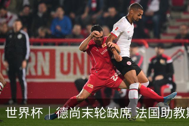 世界杯｜德尚末轮缺席 法国助教期待守住小组第一