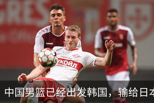 中国男篮已经出发韩国，输给日本已经退无可退，下场比赛必须赢球
