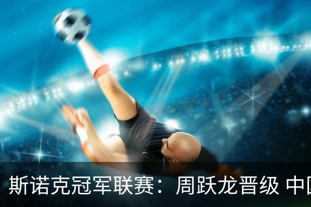 斯诺克冠军联赛：周跃龙晋级 中国军团32强资格增至8席