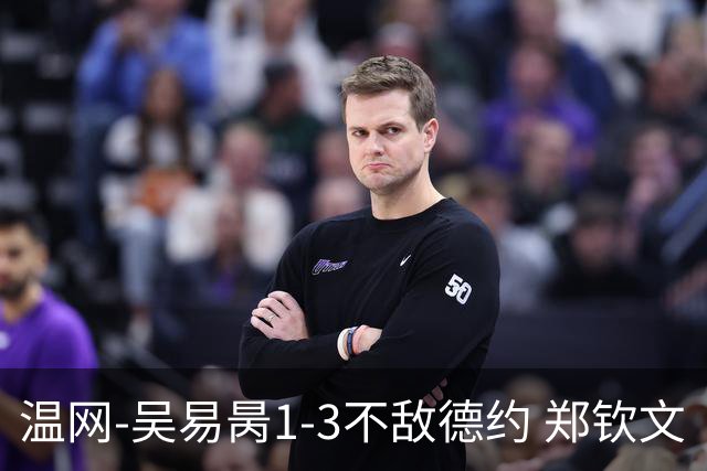 温网-吴易昺1-3不敌德约 郑钦文“一轮游”+王欣瑜张帅晋级