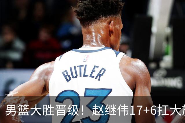 男篮大胜晋级！赵继伟17+6扛大旗，杨瀚森低迷，高诗岩可以离开了