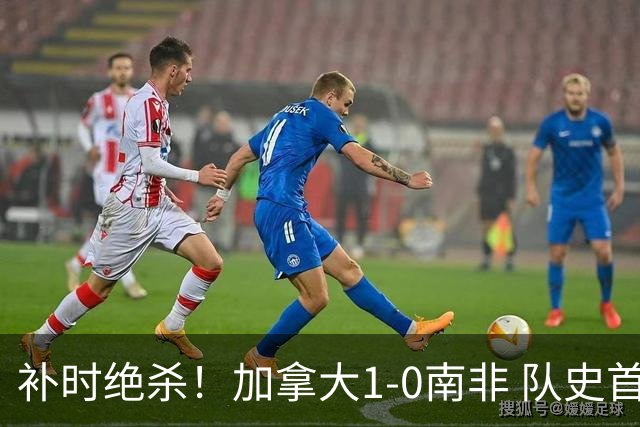 补时绝杀！加拿大1-0南非 队史首次晋级16强