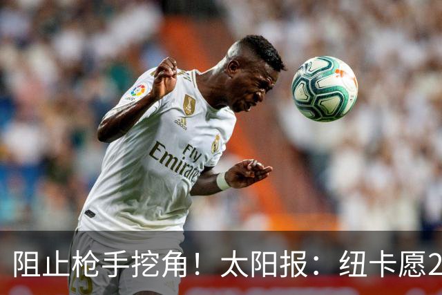 阻止枪手挖角！太阳报：纽卡愿20万周薪续约吉马良斯，破队史纪录