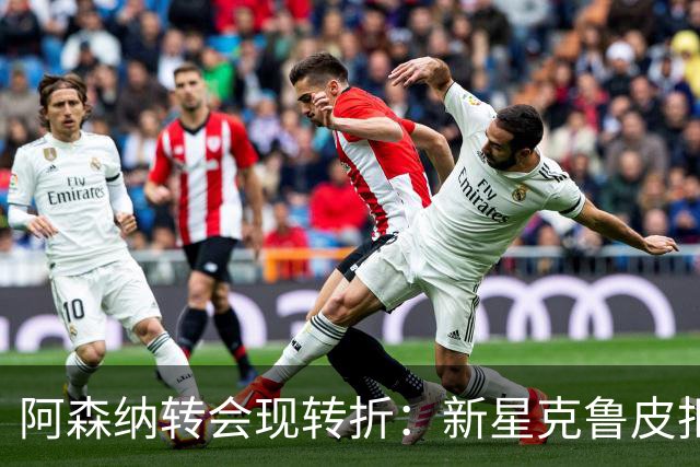 阿森纳转会现转折：新星克鲁皮拒绝枪手原因曝光