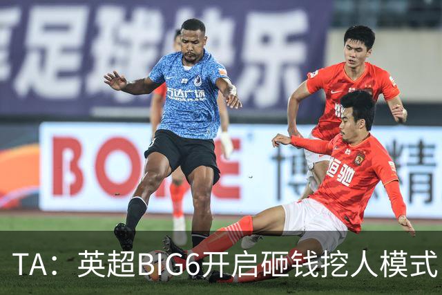 TA：英超BIG6开启砸钱挖人模式，小球队则在财政压力下艰难权衡